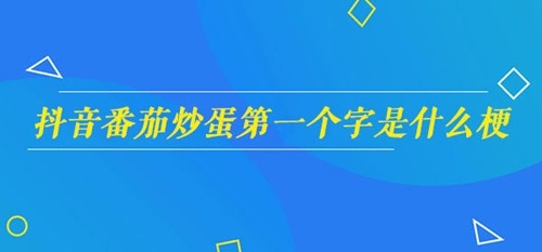 抖音番茄炒蛋的第一个字是什么梗  番茄炒蛋的第一个字是什么意思